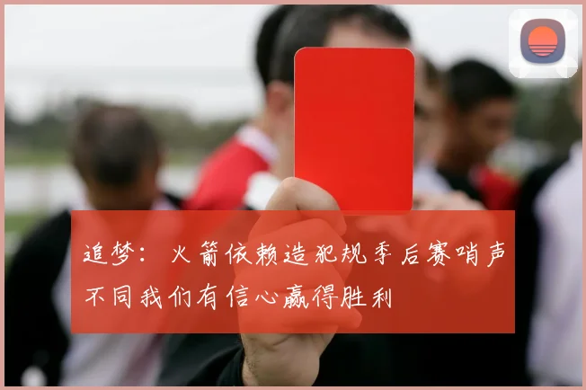 追梦：火箭依赖造犯规季后赛哨声不同我们有信心赢得胜利