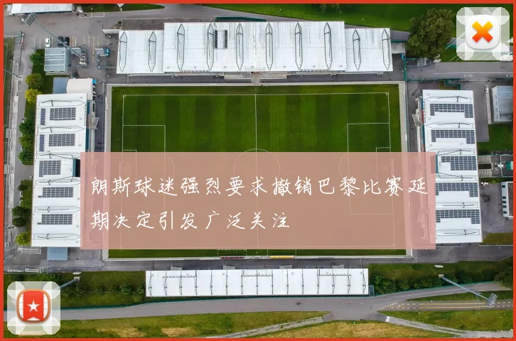 朗斯球迷强烈要求撤销巴黎比赛延期决定引发广泛关注