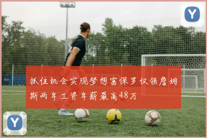 抓住机会实现梦想富保罗仅领詹姆斯两年工资年薪最高48万
