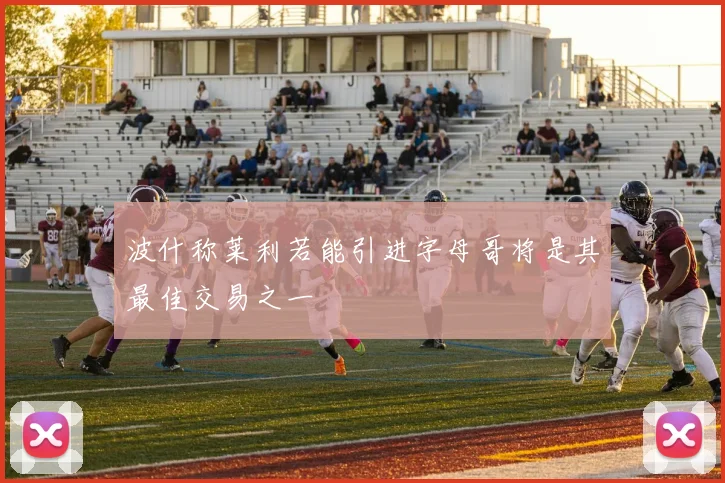 波什称莱利若能引进字母哥将是其最佳交易之一