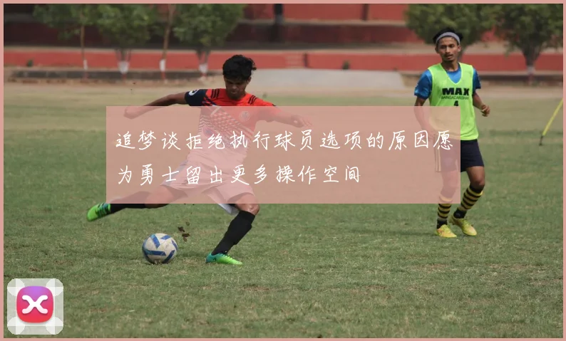 追梦谈拒绝执行球员选项的原因愿为勇士留出更多操作空间