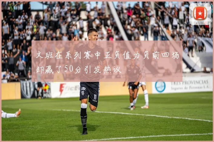 文班在系列赛中正负值为负前四场却赢了50分引发热议