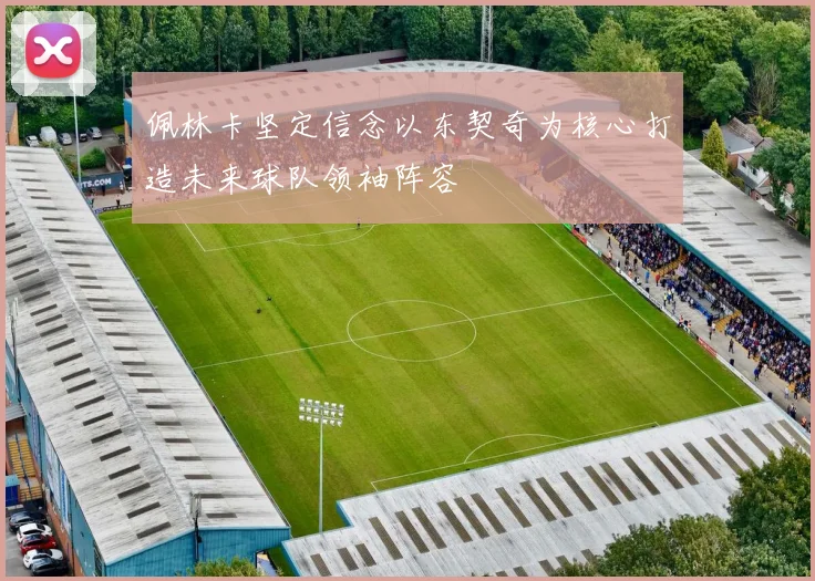 佩林卡坚定信念以东契奇为核心打造未来球队领袖阵容