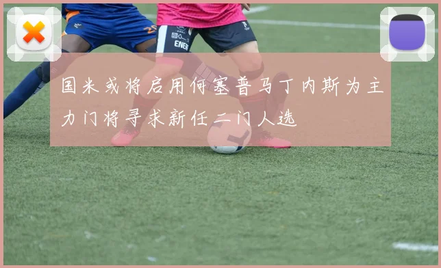 国米或将启用何塞普马丁内斯为主力门将寻求新任二门人选