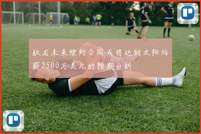 狄龙未来续约合同或将达到太阳均薪2500万美元的预期分析