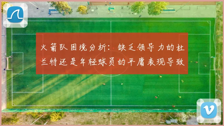 火箭队困境分析：缺乏领导力的杜兰特还是年轻球员的平庸表现导致的问题