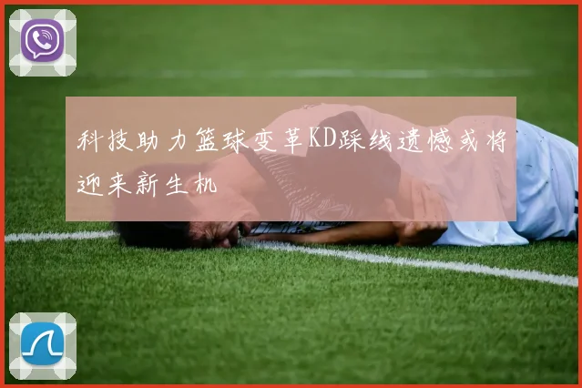 科技助力篮球变革KD踩线遗憾或将迎来新生机